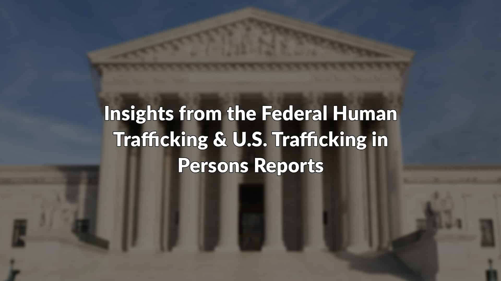 Insights from the Federal Human Trafficking & U.S. Trafficking in Persons Reports